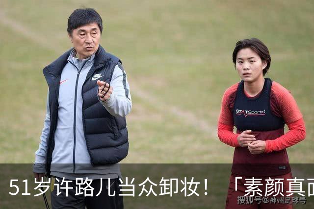 51岁许路儿当众卸妆！「素颜真面目」曝光 38岁周扬青吓呆了